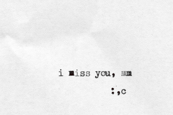 i miss you, mm :,c 