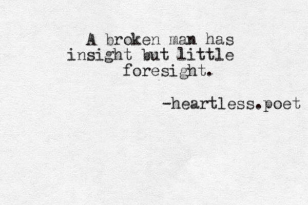 A broken man has insight but little foresight. -heartless.poet 