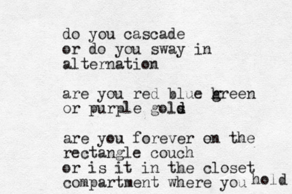 do you cascade or do you sway in alternation are you red blue h g green or purple gols d d are you forever e on the rectangle couch or is it in the closet compartment where you hold 