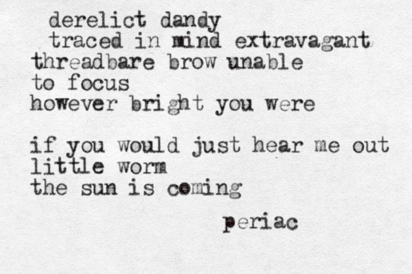 derelict dandy traced in mind extravagant threadbare brow unable to focus however bright you were if you would just hear me out little worm the sun is coming periac