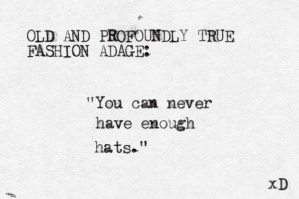 OLD AND PROFOUNDLY TRUE FASHION ADAGE: "You can never have enough hats." xD 
