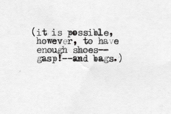 (it is possible, however, to have enough shoes-- gasp!--and bags.)