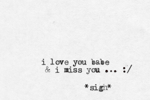 i love you babe & i miss you ... :/ *sigh*