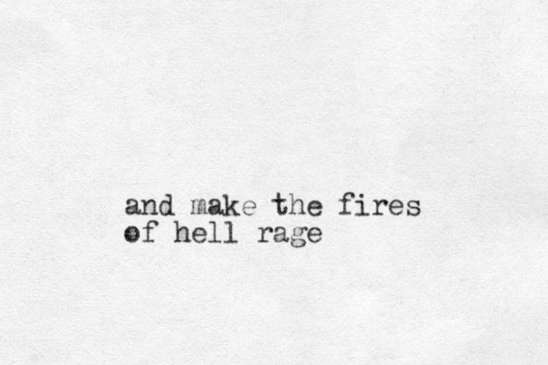 and make the fires of hell rage