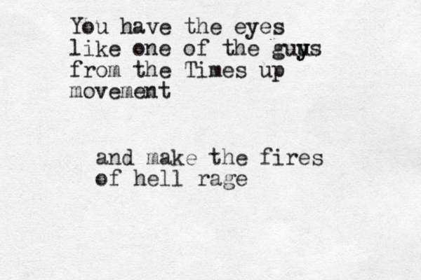 and make the fires of hell rage You have the eyes like one of the guu y ys from the Times up movement