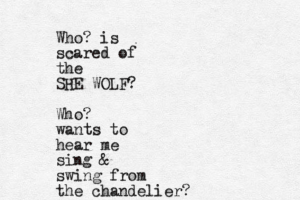 Who? is scared of the SHE WOLF? Who? wants to hear me sing & swing from the chandelier? 