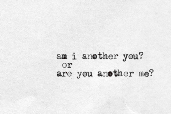 am i another you? or are you another me? 