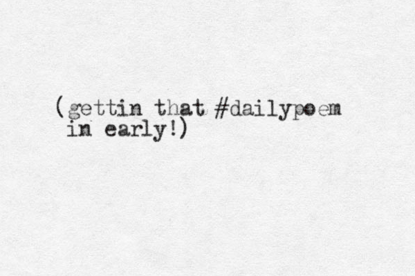 (gettin that #dailypoem in early!)