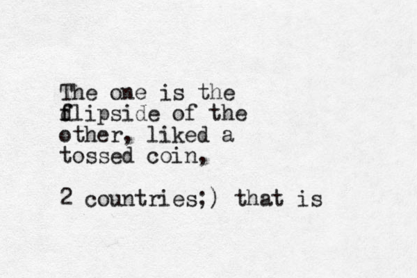The one is the d f flipside of the other, liked a tossed coin, 2 countries;) that is