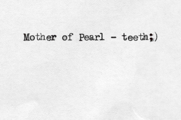 Mother of Pearl - teeth;)