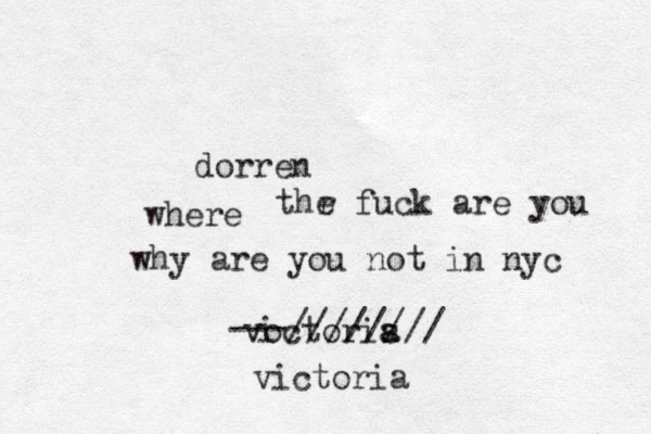 dorren where thr e fuck are you why are you not in nyc voctoris a a i i ---//////// victoria
