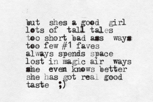 but shes a good girl lots of tall tales too short bad ass ways too few #1 faves always spends space lost in magic air ways she even knows better she has got real good taste ;)