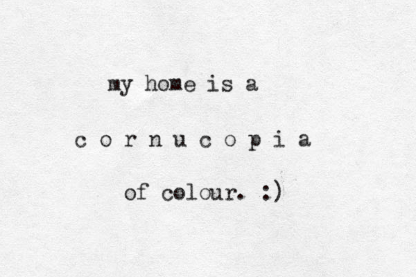 my home is a c o r n u c o p i a of colour. :) 