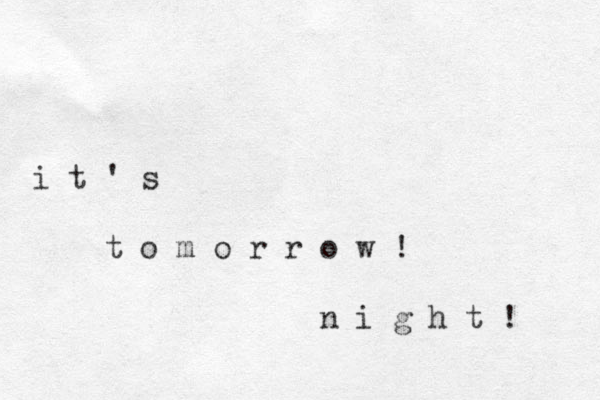 i t ' s t o m o r r o w ! n i g h t ! 