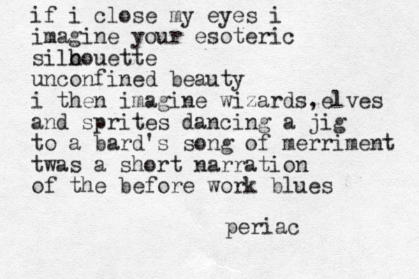 if i close my eyes i imagine your esoteric silo h houette unconfined beauty i then imagine wizards ,elves and sprites dancing a jig to a bard's song of merriment twas a short narration of the before work blues periac