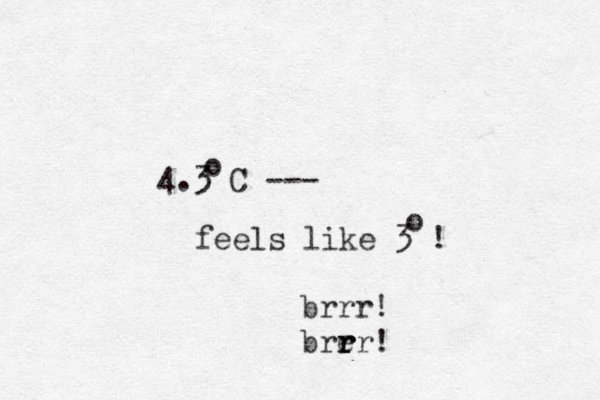 4.3 C --- o feels like 3 ! o brrr! bre r r rr!