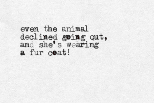 even the animal declined going out, and she's wearing a fur coat!