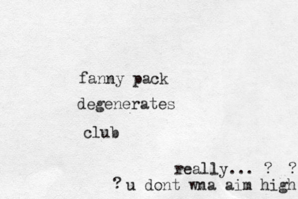 degenerates fanny pack club really... ? u dont wna aim high ? ? 