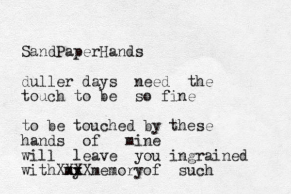 SandPaperHands duller days need the touch to be so fine to be touched by these hands of mine will leave you ingrained with my memory xx x XX XX of such 