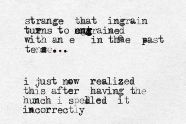 strange that ingrain turns to e ngt n ng g g emgrained with an e in thme past tense... e i just now realized this after having the hunch i sped lled it incorrectly