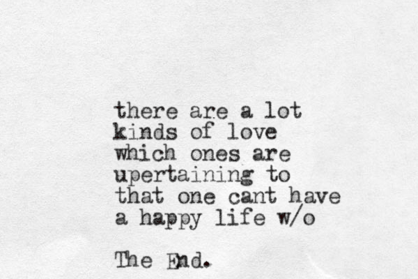 there are a lot kinds of love which ones are upertaining to that one cant have a happy life w/o The End. 