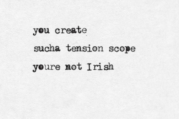 you create sucha tension scope youre not Irish