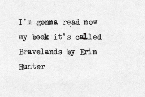 I'm gonna read now my book it's called Bravelands by Erin Hunter