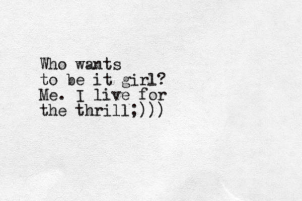 Who wants to be it girl? Me. I live for the thrill;)))