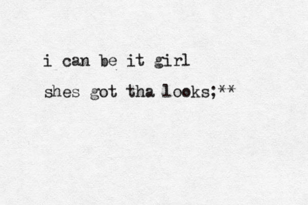 i can be it girl shes got tha looks;**