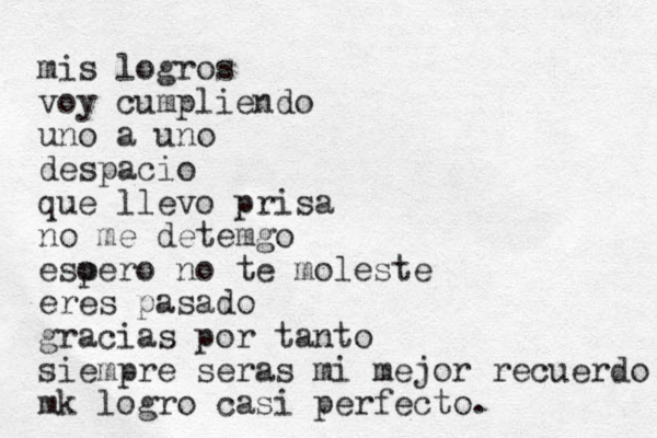 mis logros voy cumpliendo uno a uno despacio que llevo prisa no me detemgo esoero p no te moleste eres pasado gracias por tanto siempre seras mi mejor recuerdo mk logro casi perfecto. 