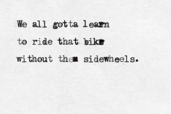 We all gotta learn to ride that bikr e without them sidewheels.