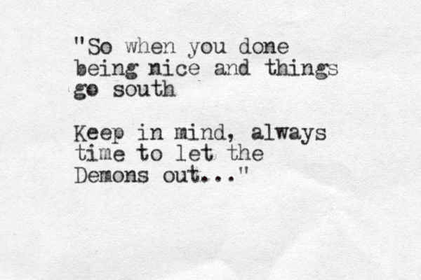 "So when you done being nice and things go south Keep in mind, always time to let the Demons out..." 