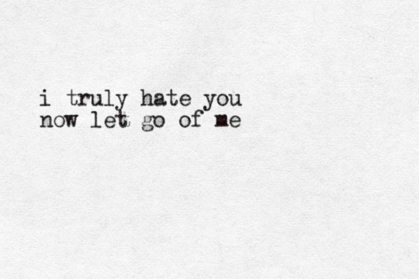 i truly hate you now let go of me