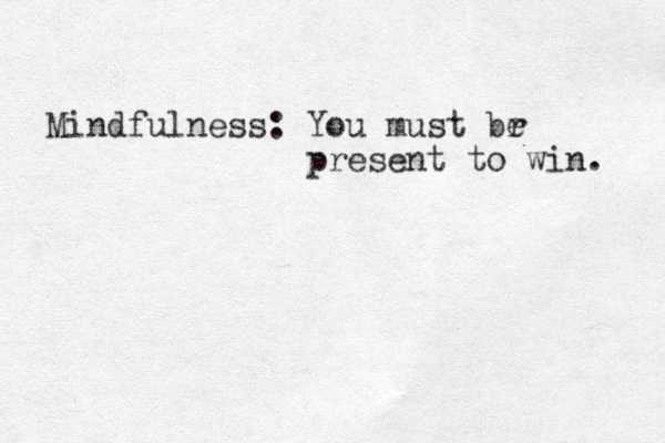 Mindfulness: You must br e present to win. 