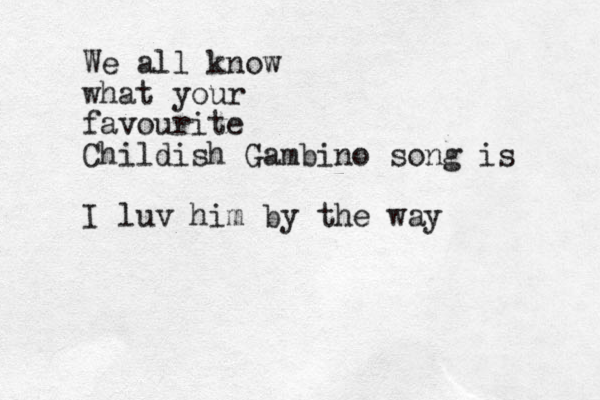 We all know what your favourite Childish Gambino song is I luv him by the way