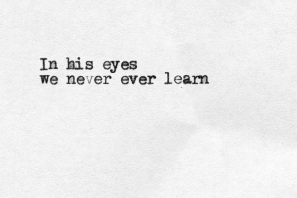 In his eyes we never ever learn