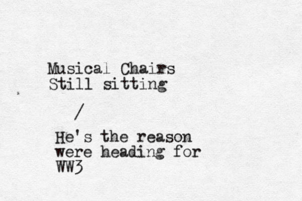 Musical Chairs Still sitting / He's the reason were heading for WW3