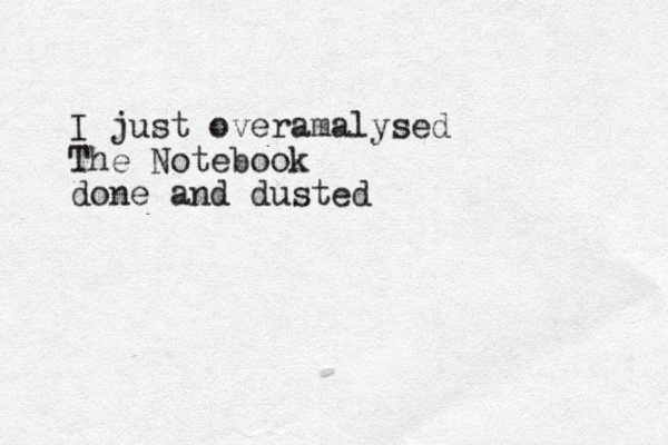 I just overamalysed The Notebook done and dusted