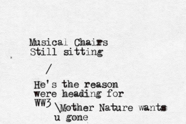 Musical Chairs Still sitting / He's the reason were heading for WW3 \Mother Nature wants u gone