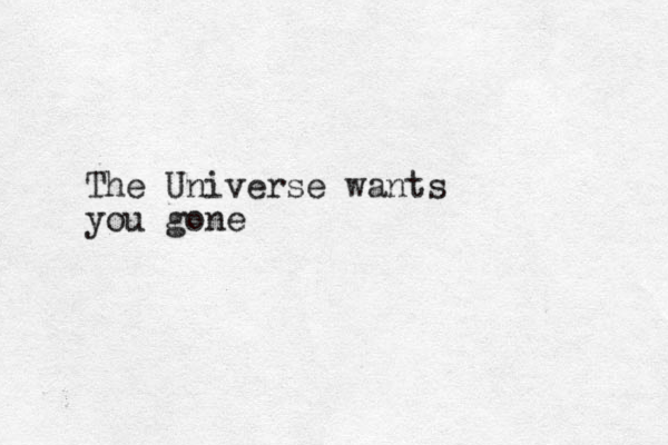 The Universe wants you gone