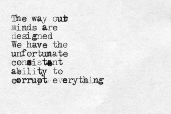 The way out r minds are designed We have the unfortunate consistant e e ability to corruot p everything 