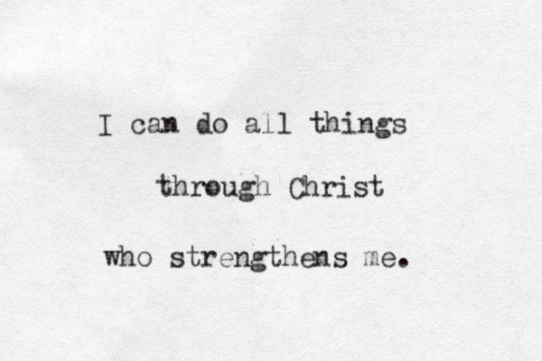 I can do all things through Christ who strengthens me. 