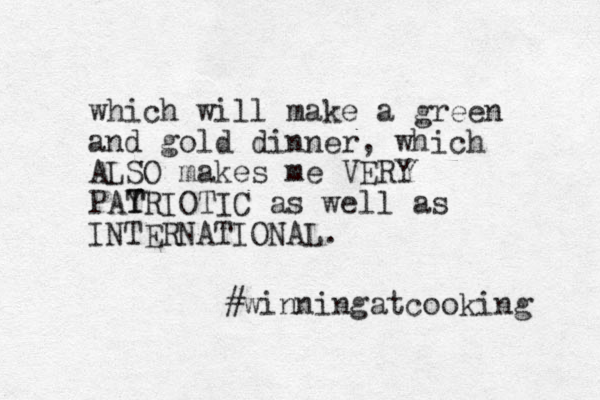 which will make a green and gold dinner, which ALSO makes me VERY PAYRIOTIC as well as INTERNATIONAL. T T #winningatcooking 