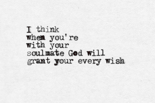 I think when you're with your soulmate God will grant your every wish