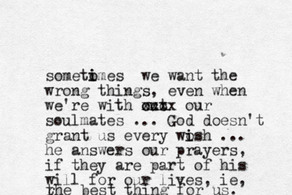 sometomes i i we want the wrong things, even when we're with out ccc xxxx our soulmates ... God doesn't grant us every wosh i i ... he answers our prayers, if they are part of his will for our lives, ie, r the best thing for us.