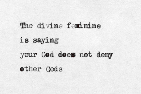 The divine feminine is saying your God does not deny other Gods
