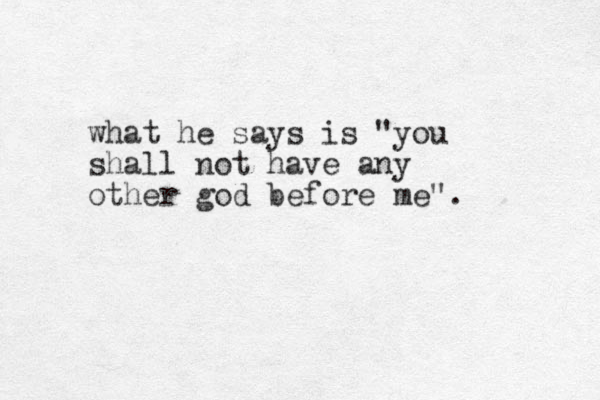 what he says is "you shall not have any other god before me".