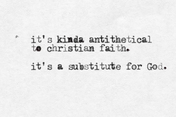 it's kinda antithetical to christian faith. it's a substitute for God. 