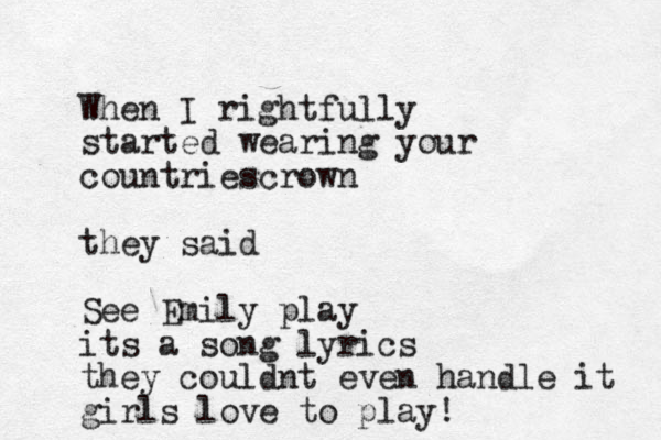When I rightfully started wearing your countriescrown they said See Emily play its a song lyrics they couldnt even handle it girls love to play!