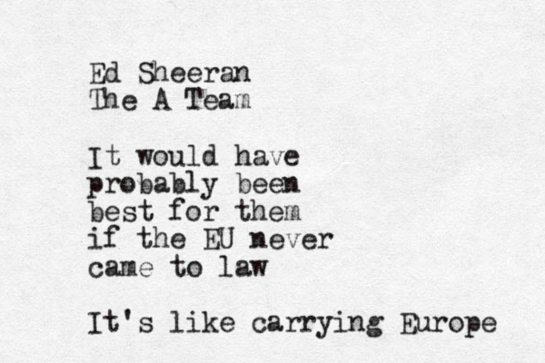 Ed Sheeran The A Team It would have probably been best for them if the EU never came to law It's like carrying Europe 